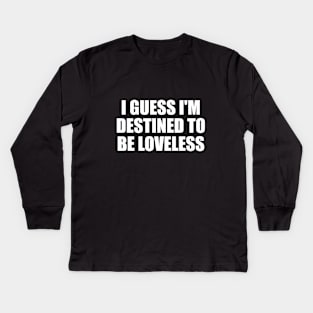 I guess I'm destined to be loveless Kids Long Sleeve T-Shirt